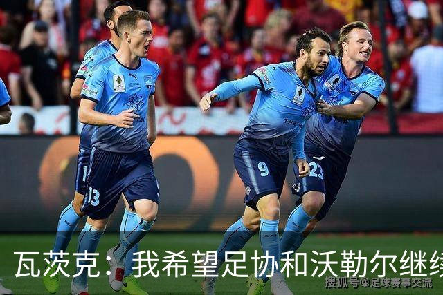 瓦茨克：我希望足协和沃勒尔继续合作，他和克洛普可以配合得很好